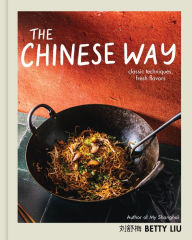 Title: The Chinese Way: Classic Techniques, Fresh Flavors (A Cookbook), Author: Betty Liu