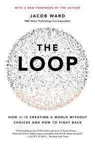Title: The Loop: How AI Is Creating a World Without Choices and How to Fight Back, Author: Jacob Ward