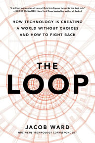 Title: The Loop: How Technology Is Creating a World Without Choices and How to Fight Back, Author: Jacob Ward