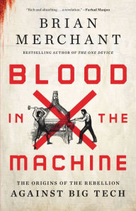 Title: Blood in the Machine: The Origins of the Rebellion Against Big Tech, Author: Brian Merchant