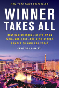 Title: Winner Takes All: How Casino Mogul Steve Wynn Won-and Lost-the High Stakes Gamble to Own Las Vegas, Author: Christina Binkley