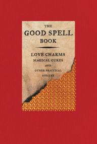 Title: The Good Spell Book: Love Charms, Magical Cures, and Other Practical Sorcery, Author: Gillian Kemp