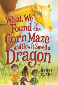 Pdf ebooks downloads What We Found in the Corn Maze and How It Saved a Dragon by Henry Clark