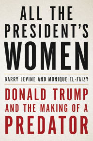 Title: All the President's Women: Donald Trump and the Making of a Predator, Author: Barry Levine