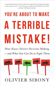 Title: You're About to Make a Terrible Mistake: How Biases Distort Decision-Making and What You Can Do to Fight Them, Author: Olivier Sibony