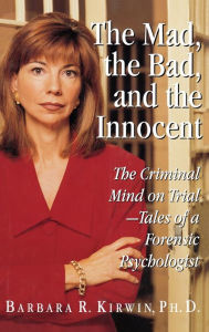 Title: The Mad, the Bad, and the Innocent: The Criminal Mind on Trial - Tales of a Forensic Psychologist, Author: Barbara R. Kirwin PhD