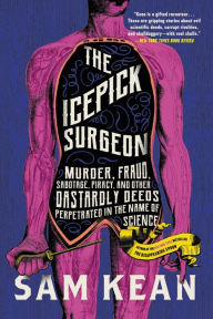 Title: The Icepick Surgeon: Murder, Fraud, Sabotage, Piracy, and Other Dastardly Deeds Perpetrated in the Name of Science, Author: Sam Kean