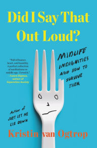 Title: Did I Say That Out Loud?: Midlife Indignities and How to Survive Them, Author: Kristin van Ogtrop