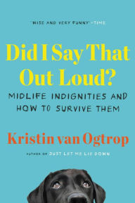 Title: Did I Say That Out Loud?: Midlife Indignities and How to Survive Them, Author: Kristin van Ogtrop