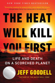 Title: The Heat Will Kill You First: Life and Death on a Scorched Planet, Author: Jeff Goodell