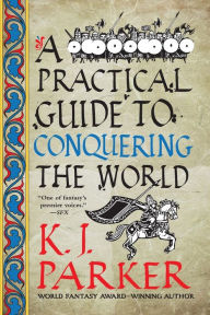 Title: A Practical Guide to Conquering the World, Author: K. J. Parker