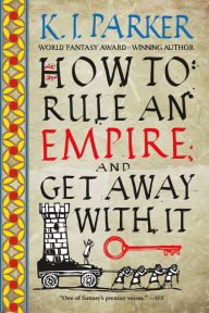 Title: How to Rule an Empire and Get Away with It, Author: K. J. Parker