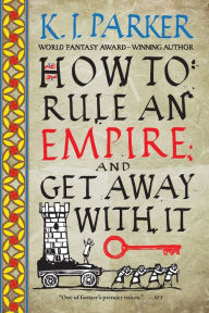 Online free download books How to Rule an Empire and Get Away with It English version by K. J. Parker 9780316498678 iBook PDF RTF