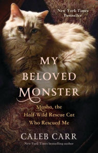 Title: My Beloved Monster: Masha, the Half-wild Rescue Cat Who Rescued Me, Author: Caleb Carr