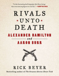 Title: Rivals Unto Death: Alexander Hamilton and Aaron Burr, Author: Rick Beyer