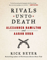 Title: Rivals Unto Death: Alexander Hamilton and Aaron Burr, Author: Rick Beyer