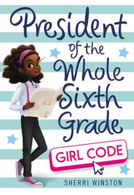 Title: President of the Whole Sixth Grade: Girl Code, Author: Sherri Winston