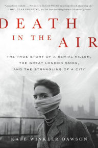 Title: Death in the Air: The True Story of a Serial Killer, the Great London Smog, and the Strangling of a City, Author: Kate Winkler Dawson