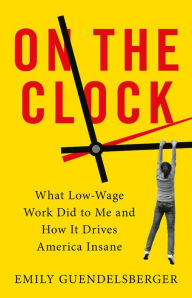 English books free download in pdf format On the Clock: What Low-Wage Work Did to Me and How It Drives America Insane  9780316509015 by Emily Guendelsberger