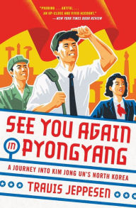 Title: See You Again in Pyongyang: A Journey into Kim Jong Un's North Korea, Author: Travis Jeppesen