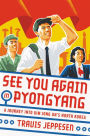 See You Again in Pyongyang: A Journey into Kim Jong Un's North Korea