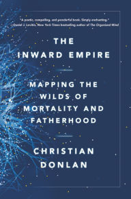 Title: The Inward Empire: Mapping the Wilds of Mortality and Fatherhood, Author: Christian Donlan