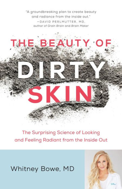 The Beauty Of Dirty Skin: The Surprising Science Of Looking And Feeling Radiant From The Inside Out By Whitney Bowe Md, Hardcover | Barnes & Noble