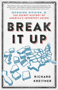 Break It Up: Secession, Division, and the Secret History of America's Imperfect Union