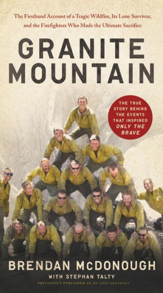 Granite Mountain: The Firsthand Account of a Tragic Wildfire, Its Lone Survivor, and the Firefighters Who Made the Ultimate Sacrifice