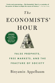 Title: The Economists' Hour: False Prophets, Free Markets, and the Fracture of Society, Author: Binyamin Appelbaum