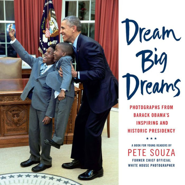 Dream Big Dreams: Photographs from Barack Obama's Inspiring and Historic Presidency (Young Readers)