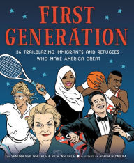 Title: First Generation: 36 Trailblazing Immigrants and Refugees Who Make America Great, Author: Sandra Neil Wallace