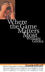 Title: Where the Game Matters Most: A Last Championship Season in Indiana High School Basketball, Author: William Gildea