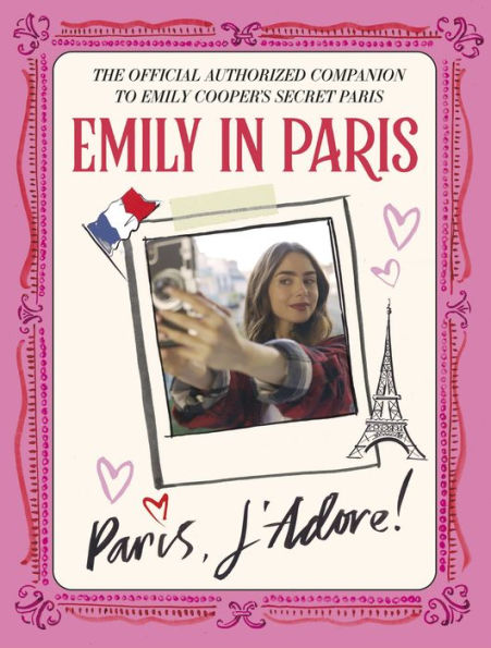 Emily Paris: Paris, J'Adore!: The Official Authorized Companion to Emily's Secret Paris