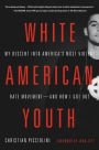 White American Youth: My Descent into America's Most Violent Hate Movement -- and How I Got Out