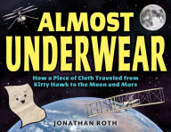 Title: Almost Underwear: How a Piece of Cloth Traveled from Kitty Hawk to the Moon and Mars, Author: Jonathan Roth