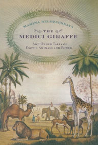 Title: The Medici Giraffe: And Other Tales of Exotic Animals and Power, Author: Marina Belozerskaya