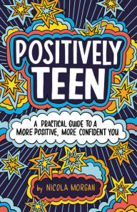 Title: Positively Teen: A Practical Guide to a More Positive, More Confident You, Author: Nicola Morgan