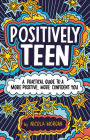 Positively Teen: A Practical Guide to a More Positive, More Confident You