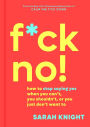 F*ck No!: How to Stop Saying Yes When You Can't, You Shouldn't, or You Just Don't Want To