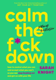 Title: Calm the F*ck Down: How to Control What You Can and Accept What You Can't So You Can Stop Freaking Out and Get On With Your Life, Author: Sarah Knight