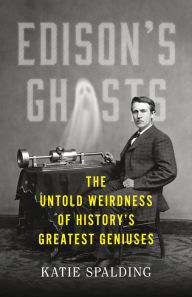 Book downloading service Edison's Ghosts: The Untold Weirdness of History's Greatest Geniuses by Katie Spalding, Katie Spalding