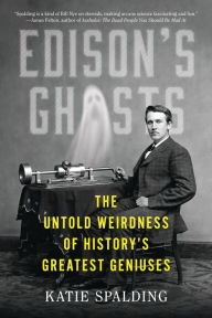 Title: Edison's Ghosts: The Untold Weirdness of History's Greatest Geniuses, Author: Katie Spalding