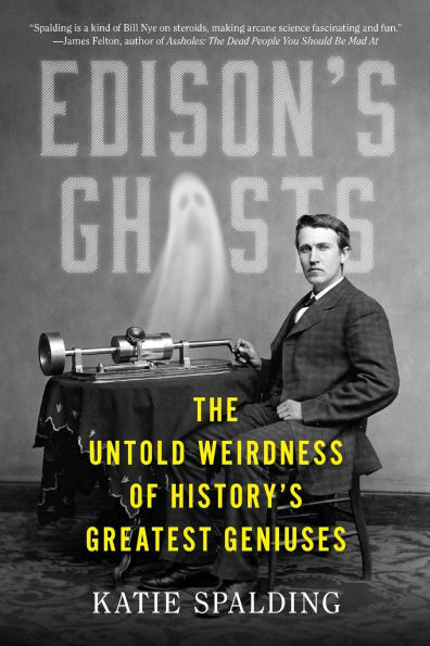 Edison's Ghosts: The Untold Weirdness of History's Greatest Geniuses