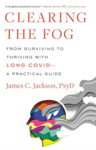 Free kindle textbook downloads Clearing the Fog: From Surviving to Thriving with Long Covid-A Practical Guide (English literature) 9780316530095 by James C. Jackson PsyD, James C. Jackson PsyD