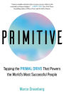 Primitive: Tapping the Primal Drive That Powers the World's Most Successful People