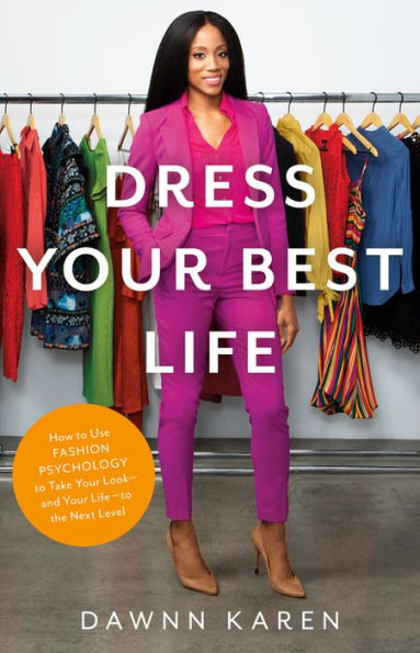 Dress Your Best Life: How to Use Fashion Psychology to Take Your Look -- and Your Life -- to the Next Level