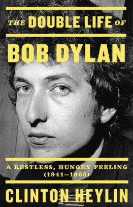 The Double Life Of Bob Dylan A Restless Hungry Feeling 1941 1966 By Clinton Heylin Hardcover Barnes Noble