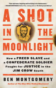 Title: A Shot in the Moonlight: How a Freed Slave and a Confederate Soldier Fought for Justice in the Jim Crow South, Author: Ben Montgomery