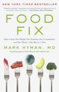 Title: Food Fix: How to Save Our Health, Our Economy, Our Communities, and Our Planet--One Bite at a Time, Author: Mark Hyman MD